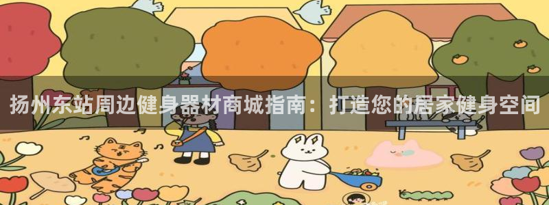 意昂体育3招商电话地址是多少：扬州东站周边健身器材商