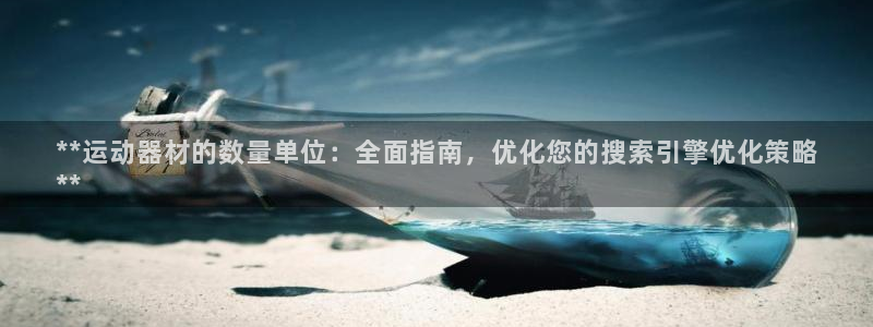 意昂3集团官网首页：**运动器材的数量单位：全面指南