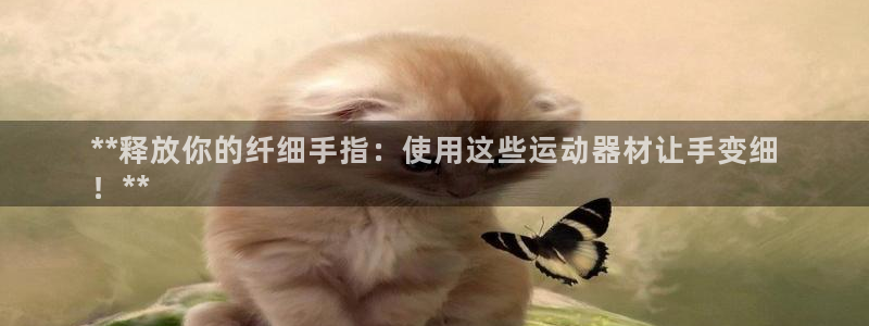 意昂体育3招商电话地址：**释放你的纤细手指：使用这