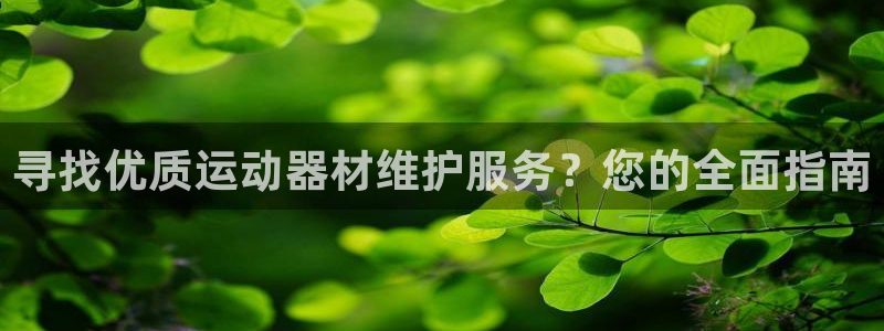 意昂体育3平台假的吗是真的吗吗：寻找优质运动器材维护