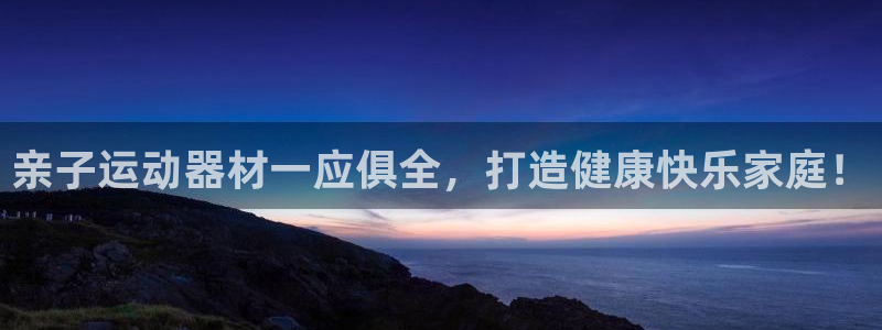 意昂体育3：亲子运动器材一应俱全，打造健康快乐家庭！
