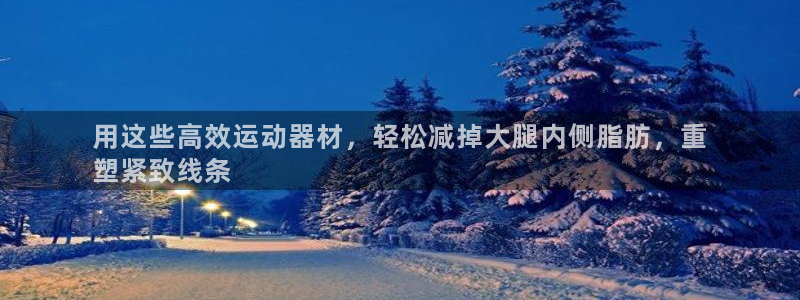 意昂3娱乐：用这些高效运动器材，轻松减掉大腿内侧脂肪