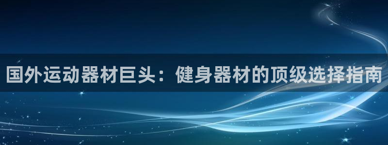 意昂体育3平台注册流程视频：国外运动器材巨头：健身器