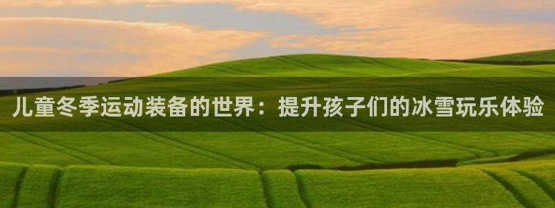 意昂体育3平台注册要钱吗是真的吗：儿童冬季运动装备的