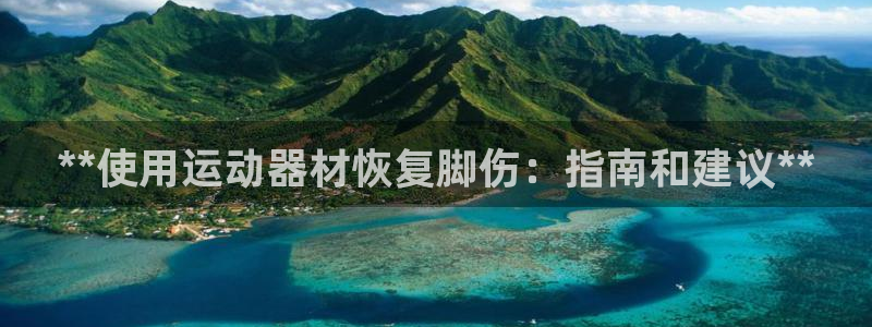 意昂3娱乐网站：**使用运动器材恢复脚伤：指南和建议