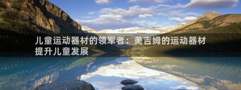 意昂体育3平台注册：儿童运动器材的领军者：美吉姆的运