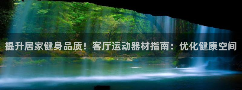 意昂体育3平台：提升居家健身品质！客厅运动器材指南：