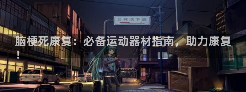意昂体育3招商：脑梗死康复：必备运动器材指南，助力康