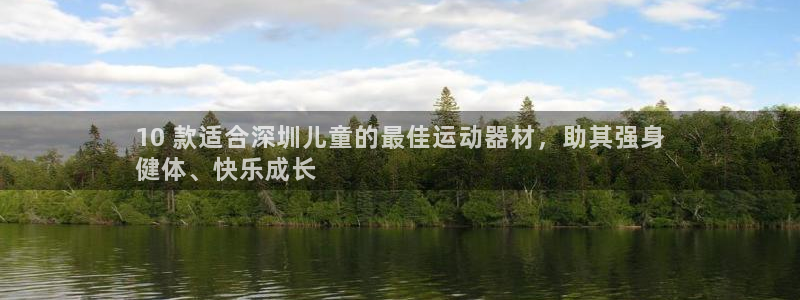 注册意昂3：10 款适合深圳儿童的最佳运动器材，助其