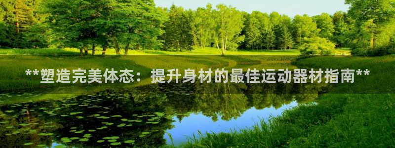 意昂体育3招商电话地址是多少：**塑造完美体态：提升