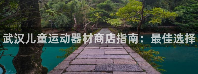 海南意昂体育3发展怎么样：武汉儿童运动器材商店指南：