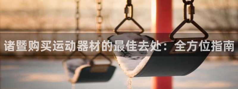 意昂3开户：诸暨购买运动器材的最佳去处：全方位指南