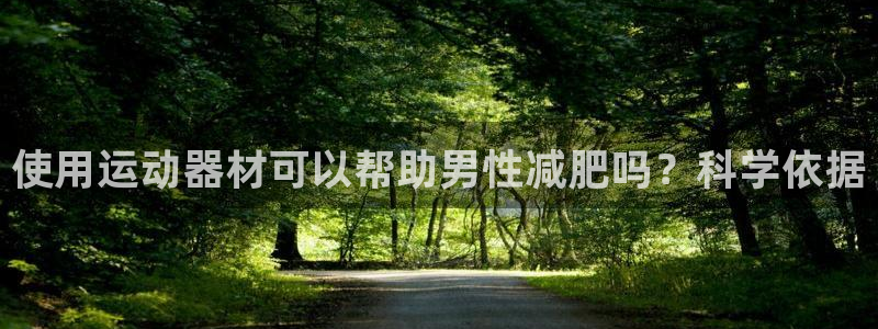 意昂体育3娱乐：使用运动器材可以帮助男性减肥吗？科学