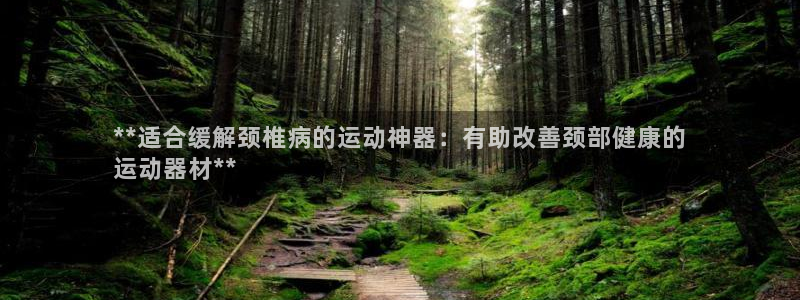 意昂3集团E.ON：**适合缓解颈椎病的运动神器：有