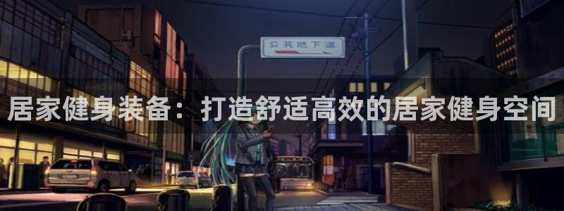 意昂体育3招商电话地址查询：居家健身装备：打造舒适高
