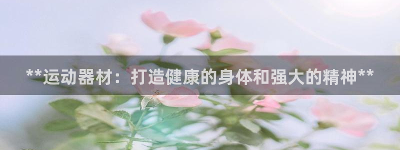 意昂体育3招商电话号码查询：**运动器材：打造健康的