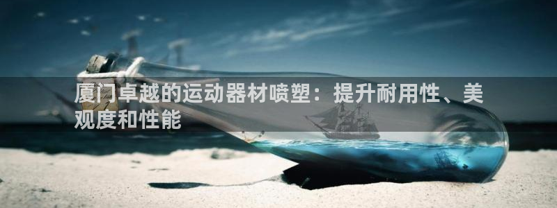 意昂3娱乐：厦门卓越的运动器材喷塑：提升耐用性、美
