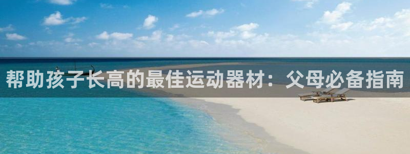 意昂体育3招商电话号码查询：帮助孩子长高的最佳运动器