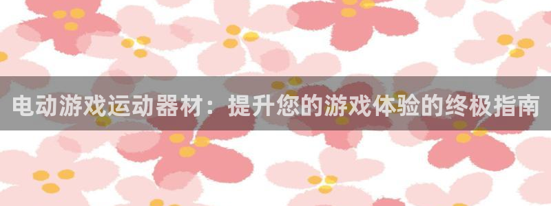 意昂体育3平台假的吗是真的吗吗：电动游戏运动器材：提