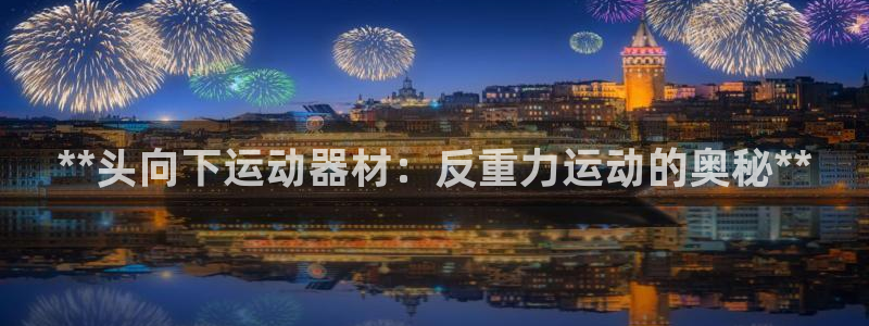 德国意昂3集团：**头向下运动器材：反重力运动的奥秘**