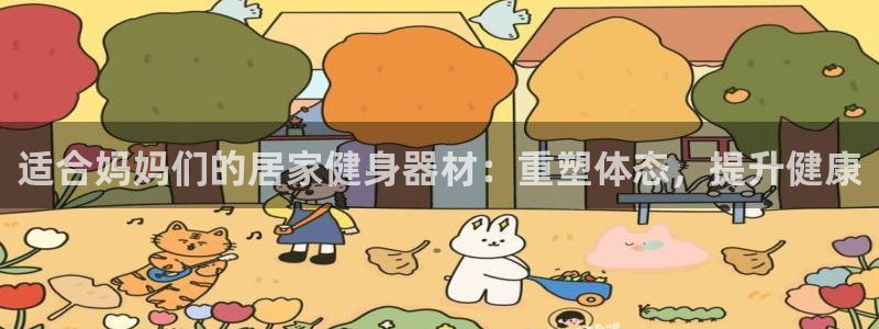 意昂3娱乐网站：适合妈妈们的居家健身器材：重塑体态，