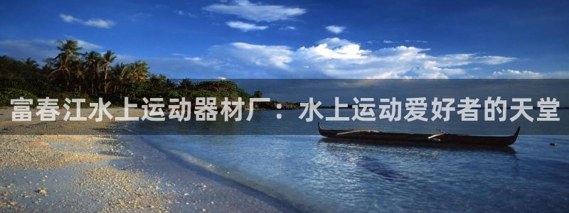 意昂体育3招商：富春江水上运动器材厂：水上运动爱好者