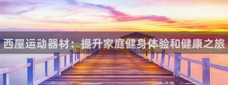 意昂体育3平台注册要钱吗：西屋运动器材：提升家庭健身