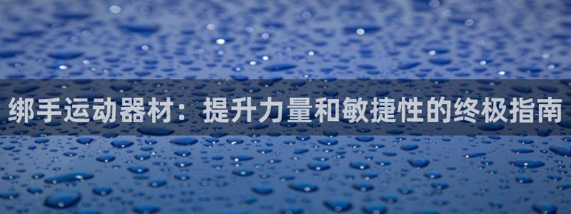 意昂体育3平台假的吗是真的吗：绑手运动器材：提升力量