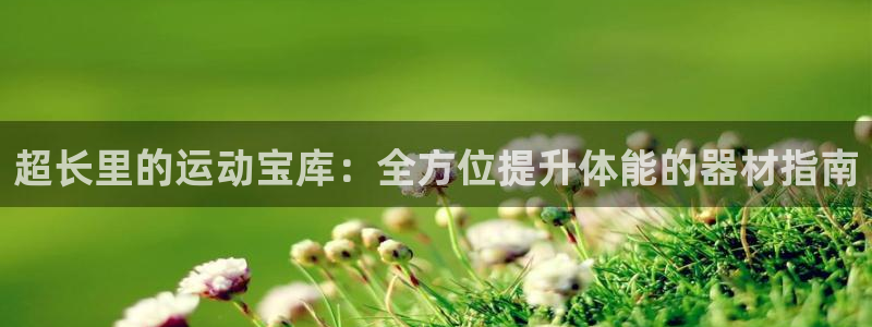 意昂体育3注册：超长里的运动宝库：全方位提升体能的器