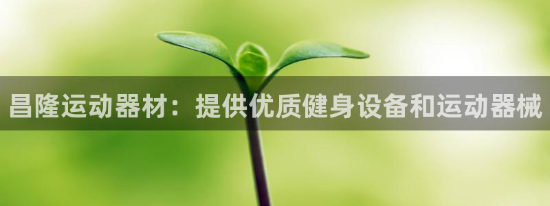 意昂体育3招商电话号码：昌隆运动器材：提供优质健身设备和运动
