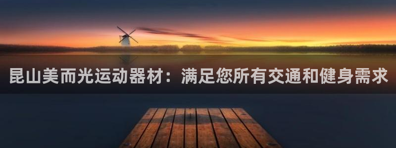 意昂体育3招商：昆山美而光运动器材：满足您所有交通和