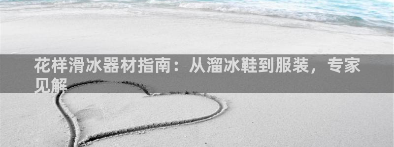 意昂3娱乐网站：花样滑冰器材指南：从溜冰鞋到服装，专家
见解