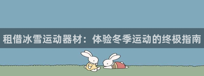 意昂体育3招商电话地址是多少：租借冰雪运动器材：体验