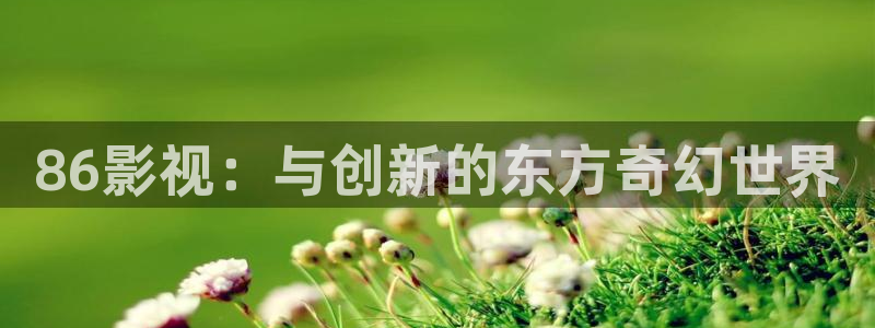 神秘博士高清免费观看：86影视：与创新的东方奇幻世界