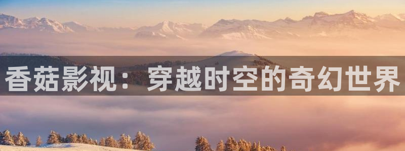 神秘博士高清免费观看：香菇影视：穿越时空的奇幻世界