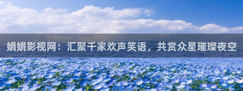 神秘影院：娟娟影视网：汇聚千家欢声笑语，共赏众星璀璨夜空