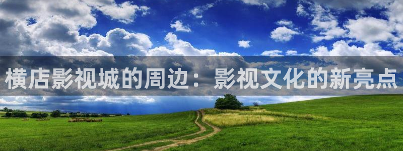 神秘电影影院：横店影视城的周边：影视文化的新亮点