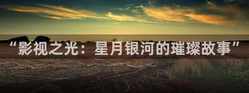 欧美神秘影院：“影视之光：星月银河的璀璨故事”